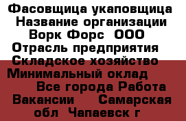 Фасовщица-укаповщица › Название организации ­ Ворк Форс, ООО › Отрасль предприятия ­ Складское хозяйство › Минимальный оклад ­ 25 000 - Все города Работа » Вакансии   . Самарская обл.,Чапаевск г.